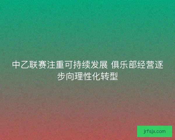 中乙联赛注重可持续发展 俱乐部经营逐步向理性化转型